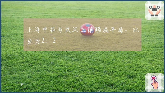 上海申花与武汉三镇踢成平局,比分为2:2