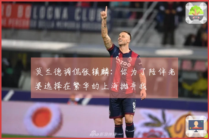 莫兰德调侃张镇麟：你为了陪伴老婆选择在繁华的上海抛弃我