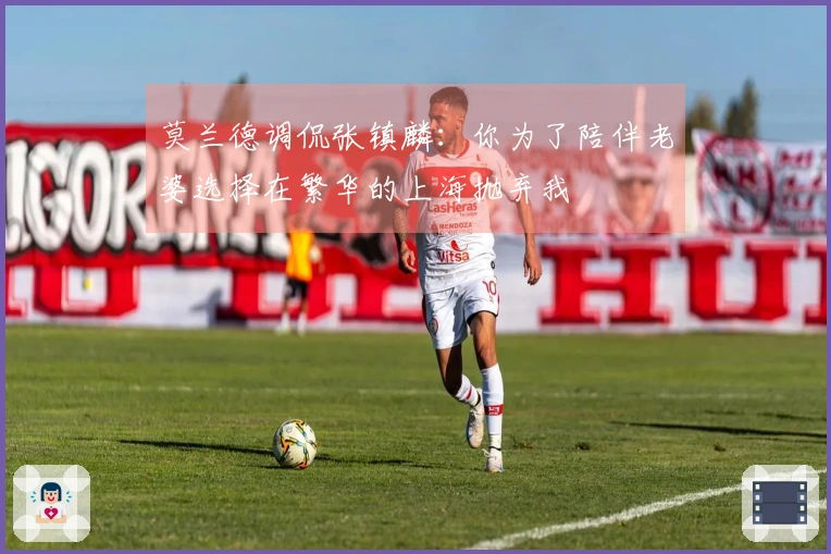 莫兰德调侃张镇麟：你为了陪伴老婆选择在繁华的上海抛弃我